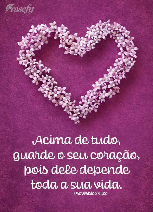 Acima de tudo, guarde o seu coração, pois dele depende toda a sua vida. Provérbios 4:23