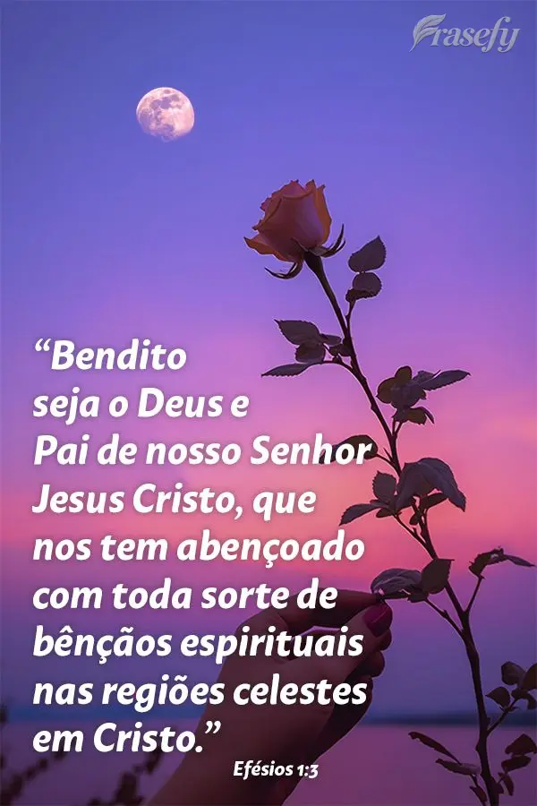 "Bendito seja o Deus e Pai de nosso Senhor Jesus Cristo, que nos tem abençoado com toda sorte de bênçãos espirituais nas regiões celestes em Cristo....