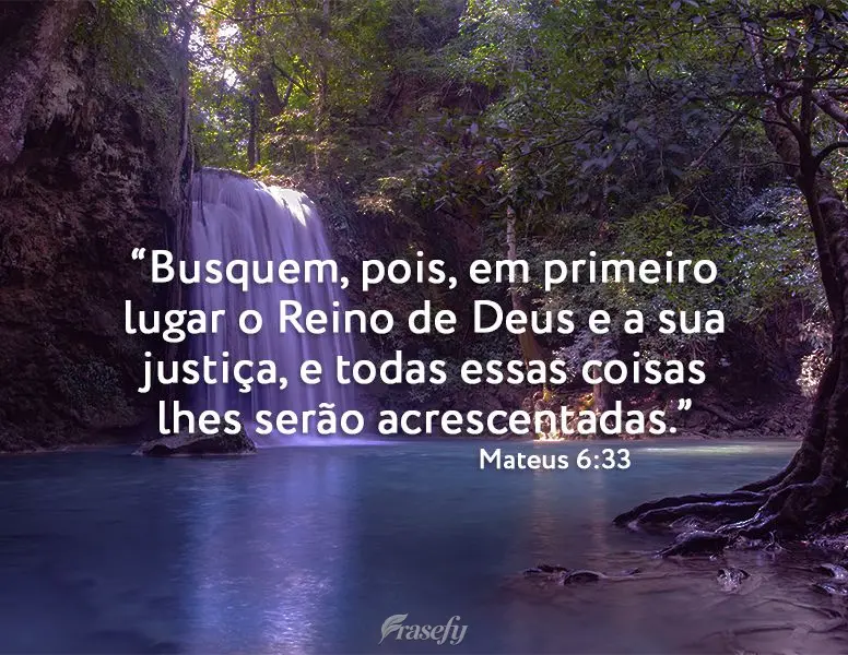 “Busquem, pois, em primeiro lugar o Reino de Deus e a sua justiça, e todas essas coisas lhes serão acrescentadas.”  Mateus 6:33