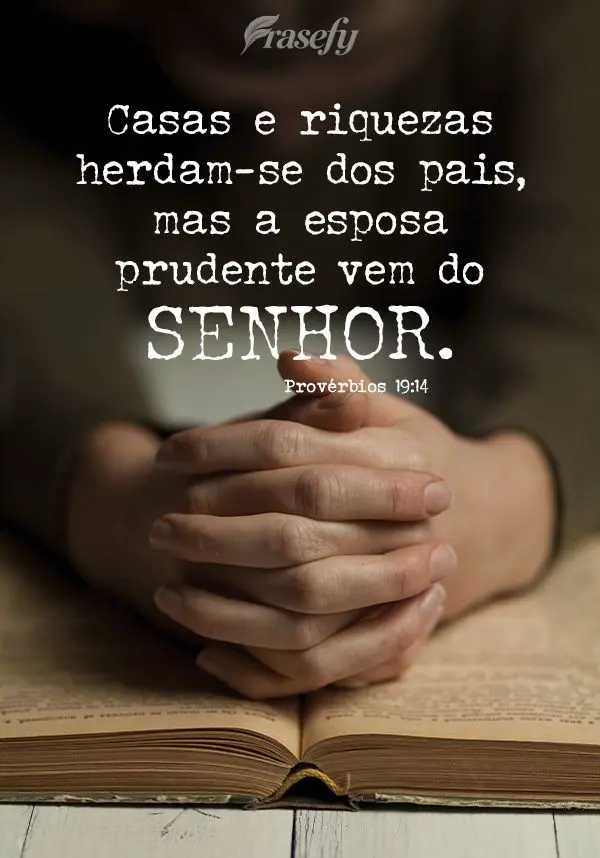 Casas e riquezas herdam-se dos pais, mas a esposa prudente vem do Senhor. Provérbios 19:14