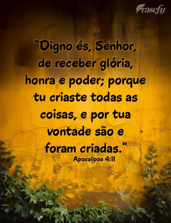 “Digno és, Senhor, de receber glória, honra e poder; porque tu criaste todas as coisas, e por tua vontade são e foram criadas.” Apocalipse 4:11