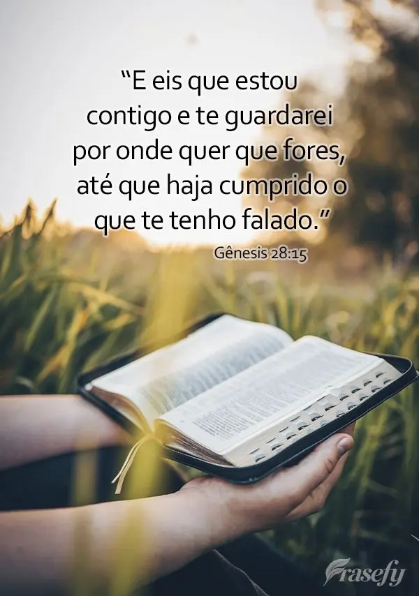 “E eis que estou contigo e te guardarei por onde quer que fores, até que haja cumprido o que te tenho falado.” Gênesis 28:15