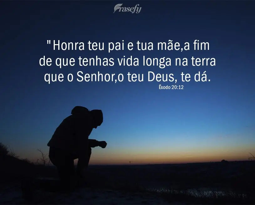"Honra teu pai e tua mãe, a fim de que tenhas vida longa na terra que o Senhor, o teu Deus, te dá." Êxodo 20,12