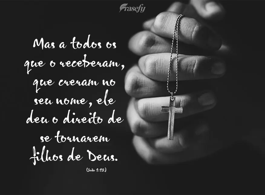 Mas a todos os que o receberam, que creram no seu nome, ele deu o direito de se tornarem filhos de Deus.  João 1:12