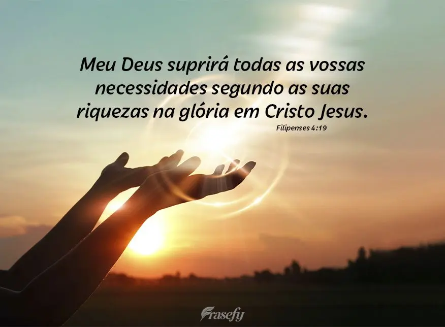 Meu Deus suprirá todas as vossas necessidades segundo as suas riquezas na glória em Cristo Jesus. Filipenses 4:19