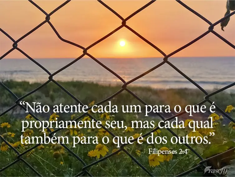 “Não atente cada um para o que é propriamente seu, mas cada qual também para o que é dos outros.” Filipenses 2:4