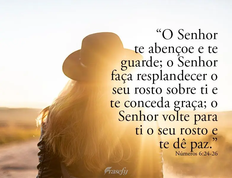 "O Senhor te abençoe e te guarde; o Senhor faça resplandecer o seu rosto sobre ti e te conceda graça; o Senhor volte para ti o seu rosto e te dê paz....