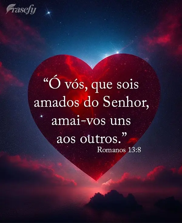 "Ó vós, que sois amados do Senhor, amai-vos uns aos outros." (Romanos 13:8)