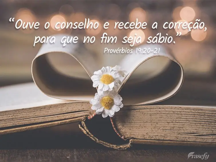 “Ouve o conselho e recebe a correção, para que no fim seja sábio.” Provérbios 19:20-21