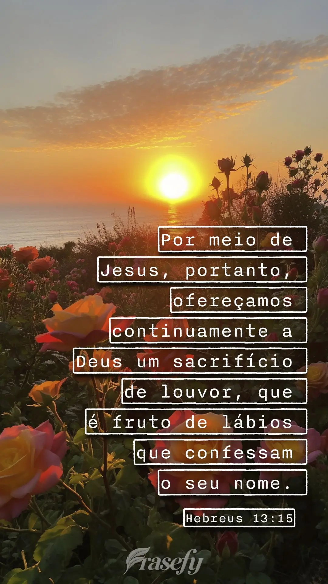 Por meio de Jesus, portanto, ofereçamos continuamente a Deus um sacrifício de louvor, que é fruto de lábios que confessam o seu nome.  Hebreus 13:15...