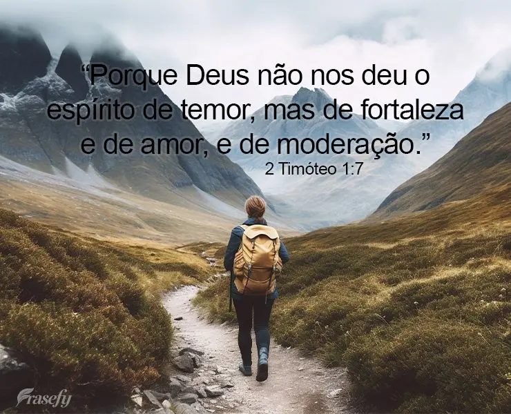 "Porque Deus não nos deu o espírito de temor, mas de fortaleza e de amor, e de moderação."  2 Timóteo 1:7