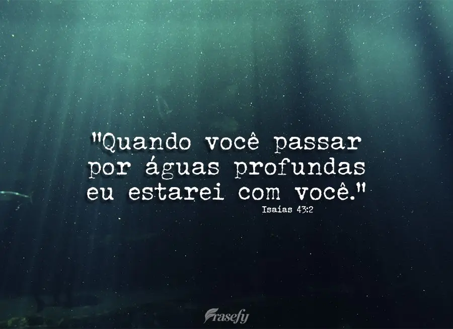 "Quando você passar por águas profundas eu estarei com você." Isaías 43:2
