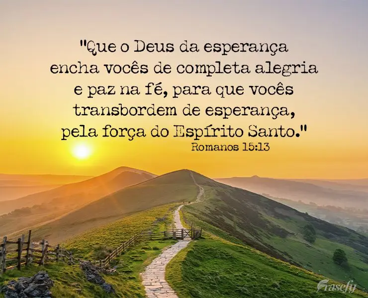 “Que o Deus da esperança encha vocês de completa alegria e paz na fé, para que vocês transbordem de esperança, pela força do Espírito Santo.” ...