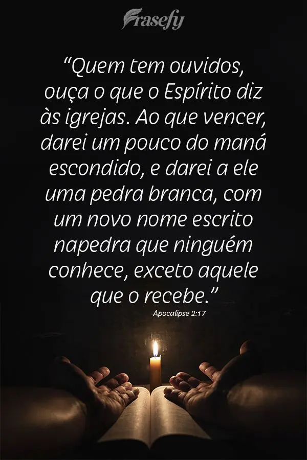 “Quem tem ouvidos, ouça o que o Espírito diz às igrejas. Ao que vencer, darei um pouco do maná escondido, e darei a ele uma pedra branca, com um no...
