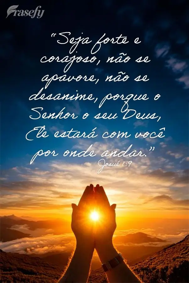 “Seja forte e corajoso, não se apavore, não se desanime, porque o Senhor o seu Deus, Ele estará com você por onde andar.” Josué 1:9