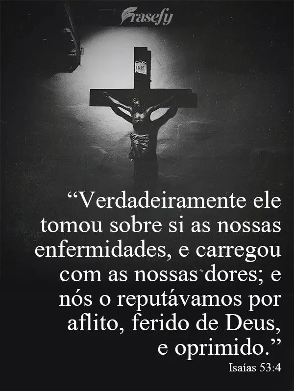 “Verdadeiramente ele tomou sobre si as nossas enfermidades e carregou com as nossas dores; e nós o reputávamos por aflito, ferido de Deus e oprimido....
